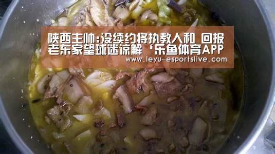 陕西主帅:没续约将执教人和 回报老东家望球迷谅解‘乐鱼体育APP’(图1) 乐鱼体育平台