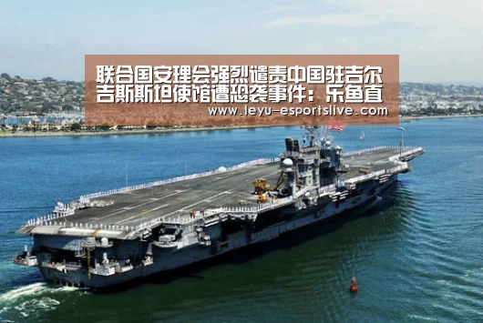 联合国安理会强烈谴责中国驻吉尔吉斯斯坦使馆遭恐袭事件:乐鱼直播(图1) 乐鱼直播