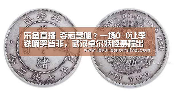 乐鱼直播_夺冠受阻?一场0-0让李铁啼笑皆非,武汉卓尔妖怪赛程出师倒霉(图1) 乐鱼体育APP