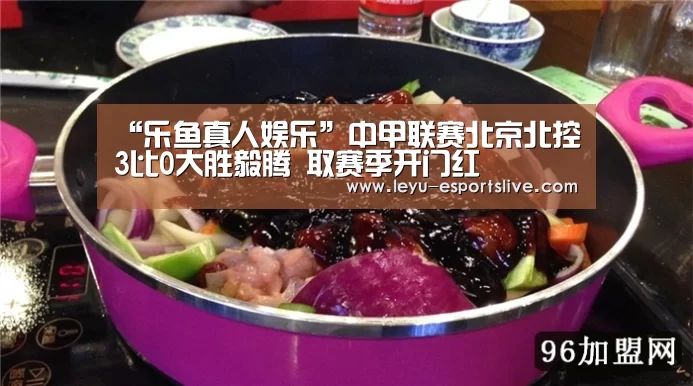 “乐鱼真人娱乐”中甲联赛北京北控3比0大胜毅腾 取赛季开门红(图1) 乐鱼体育APP
